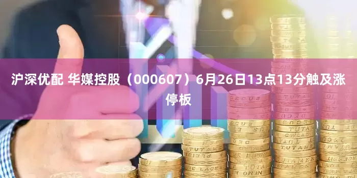 沪深优配 华媒控股（000607）6月26日13点13分触及涨停板