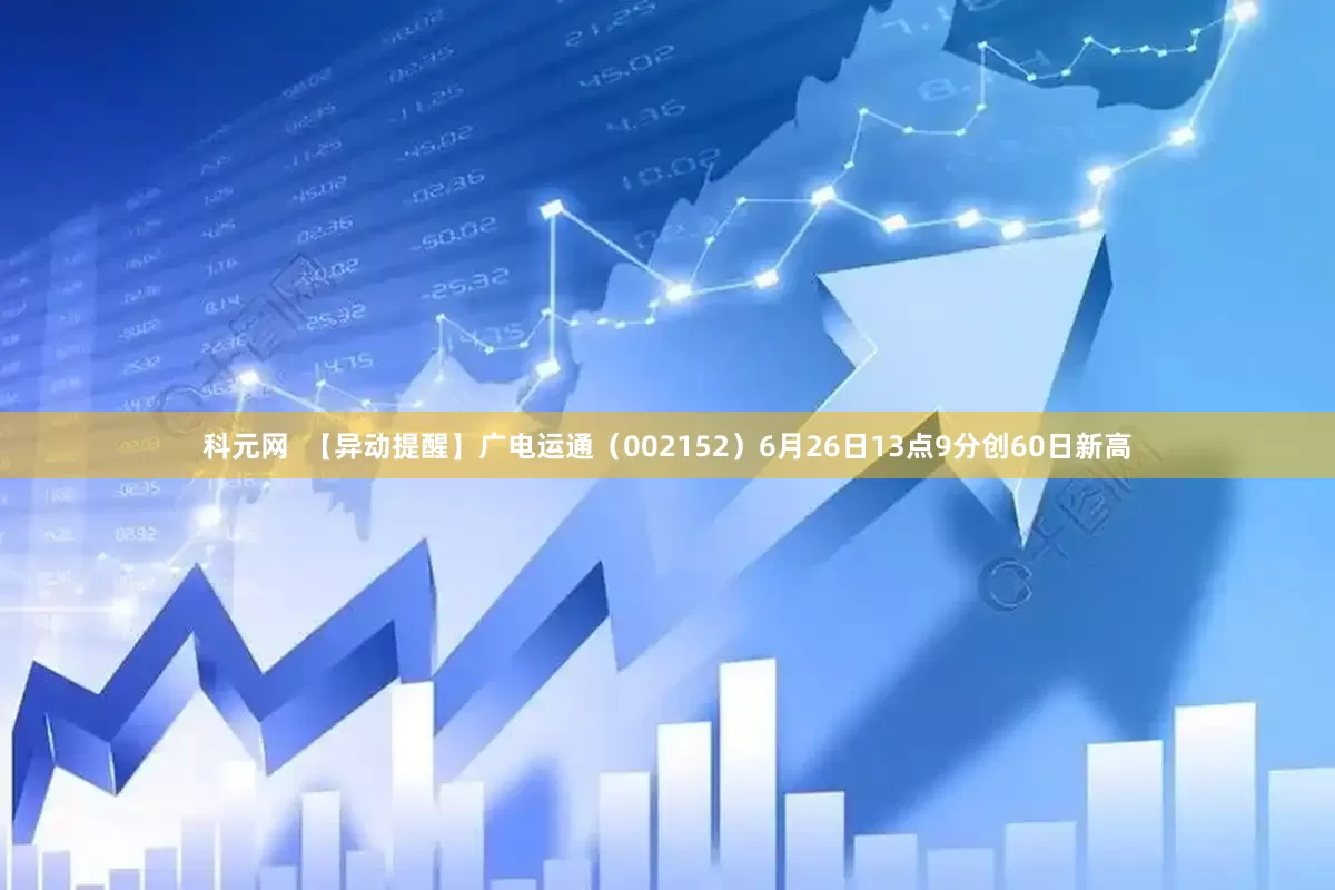 科元网  【异动提醒】广电运通（002152）6月26日13点9分创60日新高