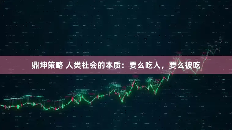 鼎坤策略 人类社会的本质：要么吃人，要么被吃