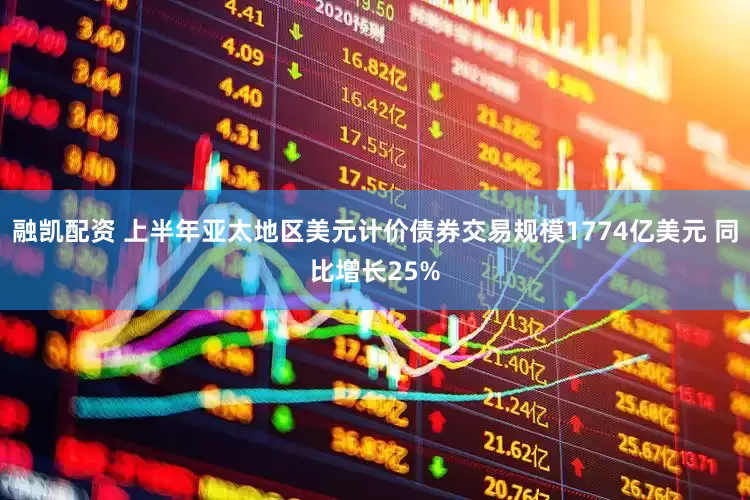 融凯配资 上半年亚太地区美元计价债券交易规模1774亿美元 同比增长25%