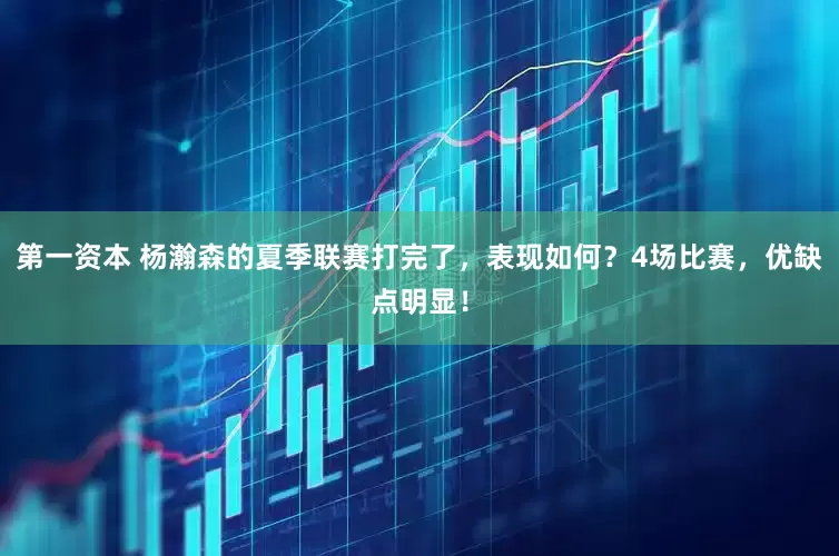 第一资本 杨瀚森的夏季联赛打完了，表现如何？4场比赛，优缺点明显！