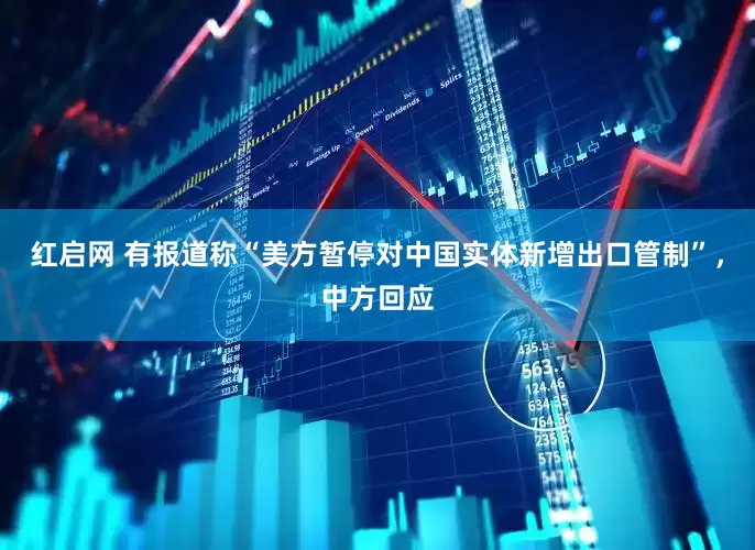 红启网 有报道称“美方暂停对中国实体新增出口管制”，中方回应