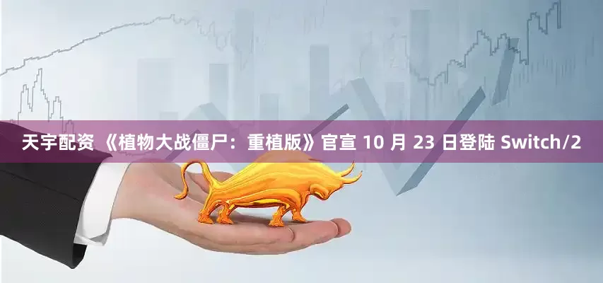 天宇配资 《植物大战僵尸：重植版》官宣 10 月 23 日登陆 Switch/2