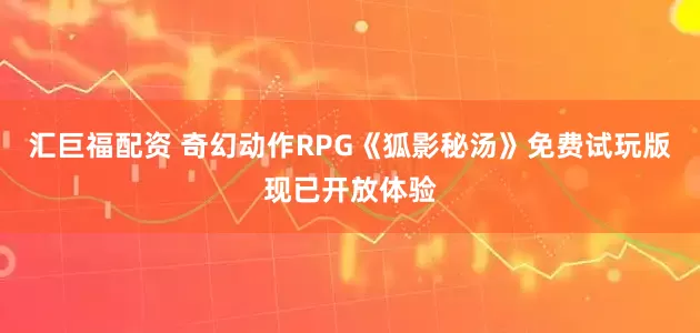 汇巨福配资 奇幻动作RPG《狐影秘汤》免费试玩版现已开放体验