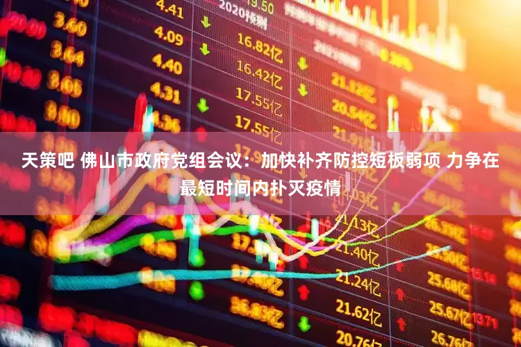 天策吧 佛山市政府党组会议：加快补齐防控短板弱项 力争在最短时间内扑灭疫情