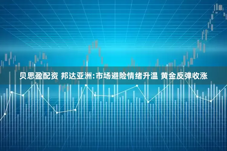 贝思盈配资 邦达亚洲:市场避险情绪升温 黄金反弹收涨
