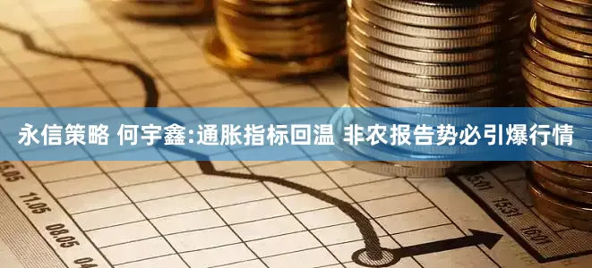永信策略 何宇鑫:通胀指标回温 非农报告势必引爆行情