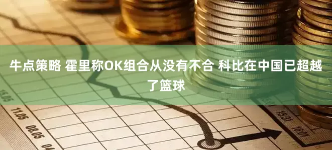 牛点策略 霍里称OK组合从没有不合 科比在中国已超越了篮球