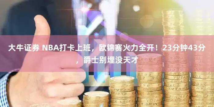 大牛证券 NBA打卡上班，欧锦赛火力全开！23分钟43分，爵士别埋没天才