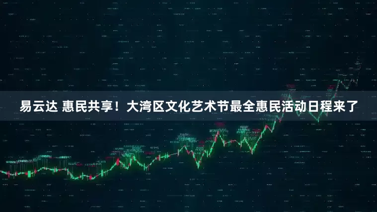 易云达 惠民共享！大湾区文化艺术节最全惠民活动日程来了