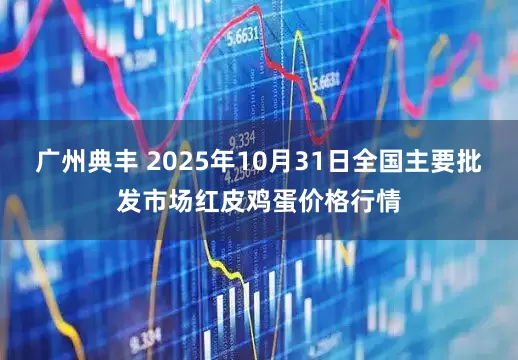广州典丰 2025年10月31日全国主要批发市场红皮鸡蛋价格行情