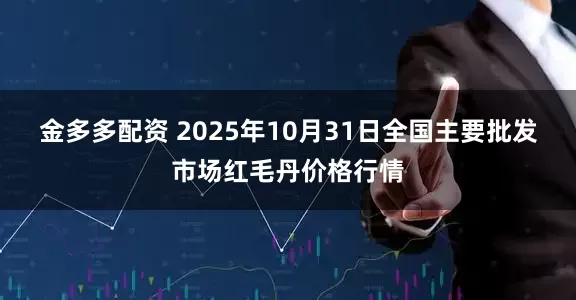 金多多配资 2025年10月31日全国主要批发市场红毛丹价格行情