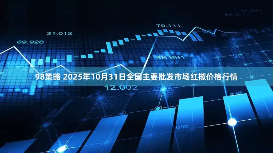 98策略 2025年10月31日全国主要批发市场红椒价格行情