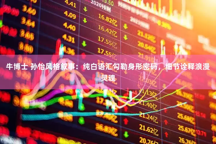 牛博士 孙怡风格叙事：纯白语汇勾勒身形密码，细节诠释浪漫灵魂