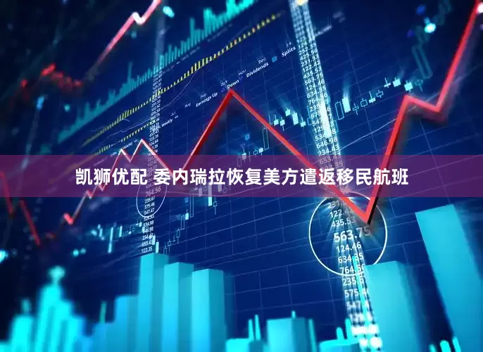 凯狮优配 委内瑞拉恢复美方遣返移民航班