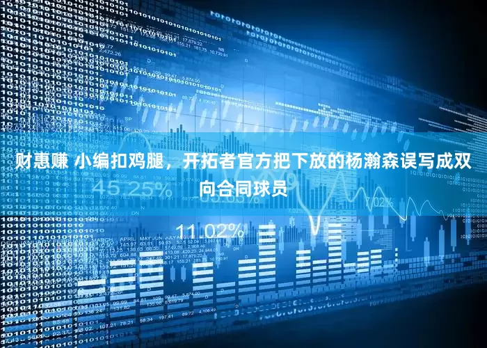 财惠赚 小编扣鸡腿，开拓者官方把下放的杨瀚森误写成双向合同球员