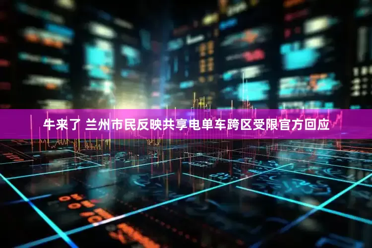 牛来了 兰州市民反映共享电单车跨区受限 官方回应